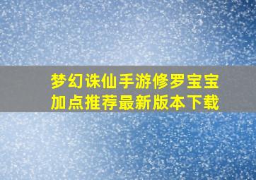 梦幻诛仙手游修罗宝宝加点推荐最新版本下载