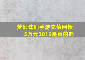 梦幻诛仙手游充值回馈5万元2019是真的吗