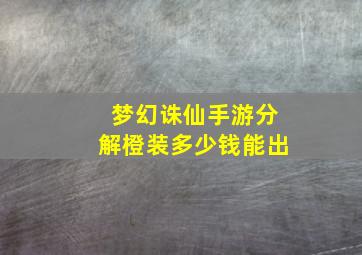 梦幻诛仙手游分解橙装多少钱能出