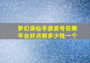 梦幻诛仙手游卖号在哪平台好点啊多少钱一个