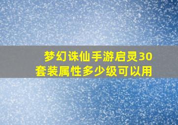 梦幻诛仙手游启灵30套装属性多少级可以用