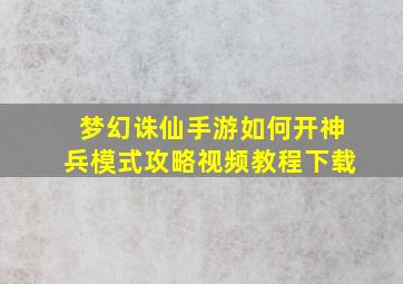 梦幻诛仙手游如何开神兵模式攻略视频教程下载