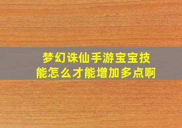 梦幻诛仙手游宝宝技能怎么才能增加多点啊