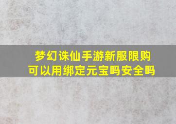 梦幻诛仙手游新服限购可以用绑定元宝吗安全吗