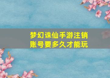 梦幻诛仙手游注销账号要多久才能玩