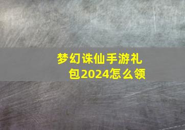 梦幻诛仙手游礼包2024怎么领