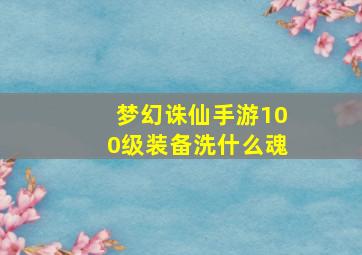 梦幻诛仙手游100级装备洗什么魂