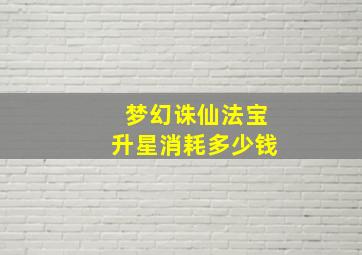 梦幻诛仙法宝升星消耗多少钱