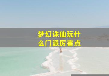 梦幻诛仙玩什么门派厉害点