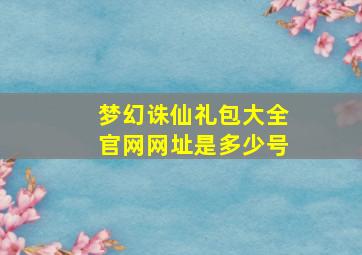 梦幻诛仙礼包大全官网网址是多少号