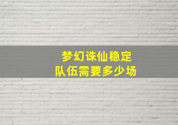 梦幻诛仙稳定队伍需要多少场