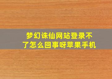 梦幻诛仙网站登录不了怎么回事呀苹果手机