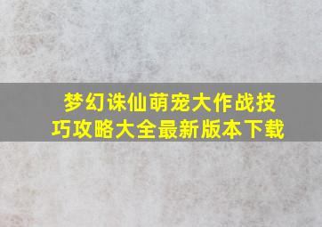 梦幻诛仙萌宠大作战技巧攻略大全最新版本下载