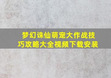 梦幻诛仙萌宠大作战技巧攻略大全视频下载安装