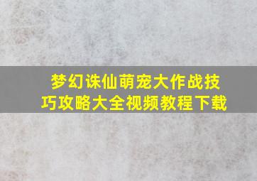 梦幻诛仙萌宠大作战技巧攻略大全视频教程下载