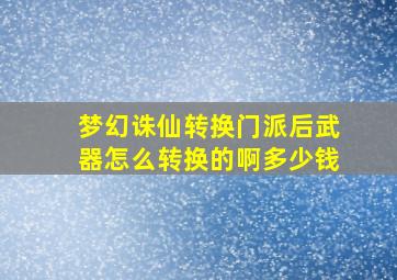 梦幻诛仙转换门派后武器怎么转换的啊多少钱