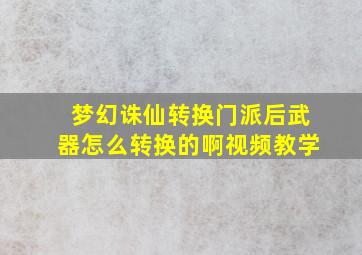 梦幻诛仙转换门派后武器怎么转换的啊视频教学