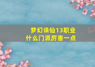 梦幻诛仙13职业什么门派厉害一点