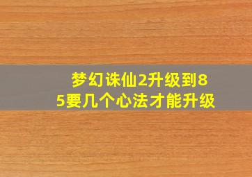 梦幻诛仙2升级到85要几个心法才能升级