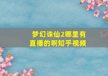 梦幻诛仙2哪里有直播的啊知乎视频