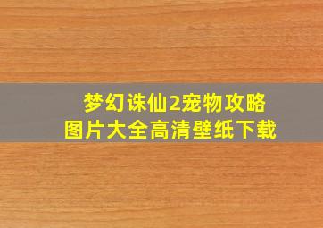 梦幻诛仙2宠物攻略图片大全高清壁纸下载