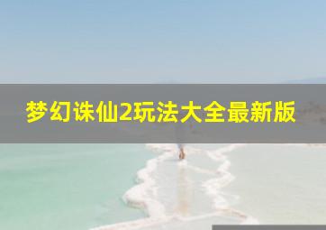 梦幻诛仙2玩法大全最新版