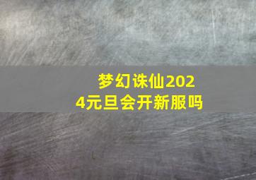 梦幻诛仙2024元旦会开新服吗