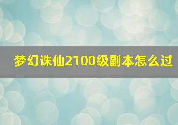 梦幻诛仙2100级副本怎么过