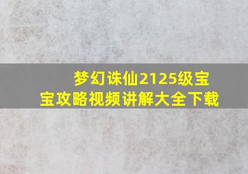 梦幻诛仙2125级宝宝攻略视频讲解大全下载