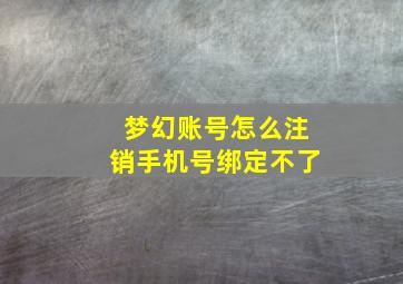 梦幻账号怎么注销手机号绑定不了