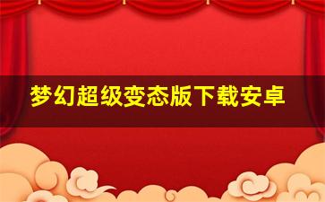 梦幻超级变态版下载安卓