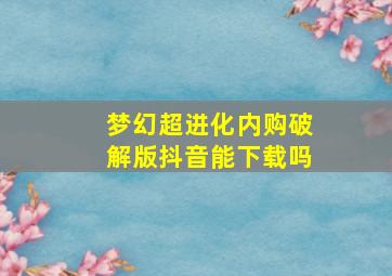 梦幻超进化内购破解版抖音能下载吗