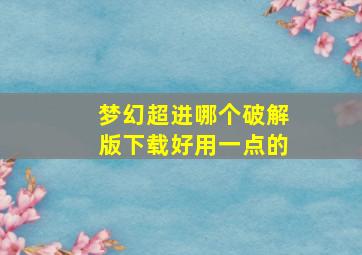 梦幻超进哪个破解版下载好用一点的