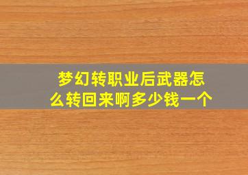 梦幻转职业后武器怎么转回来啊多少钱一个