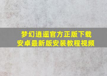 梦幻逍遥官方正版下载安卓最新版安装教程视频