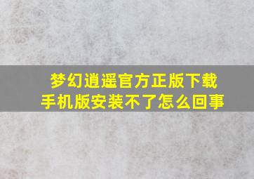 梦幻逍遥官方正版下载手机版安装不了怎么回事