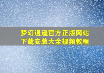 梦幻逍遥官方正版网站下载安装大全视频教程