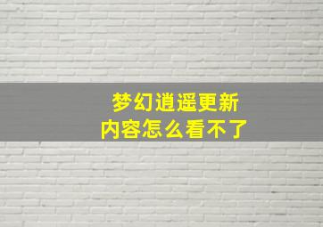 梦幻逍遥更新内容怎么看不了