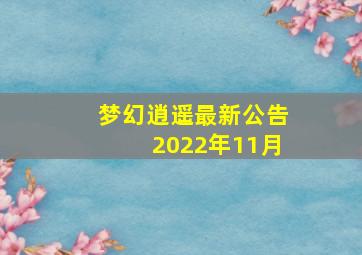 梦幻逍遥最新公告2022年11月