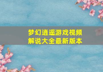 梦幻逍遥游戏视频解说大全最新版本