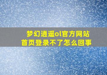 梦幻逍遥ol官方网站首页登录不了怎么回事