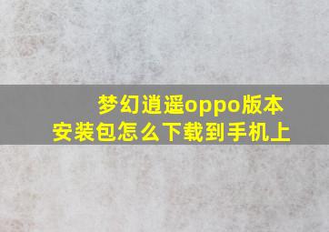 梦幻逍遥oppo版本安装包怎么下载到手机上