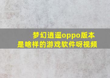 梦幻逍遥oppo版本是啥样的游戏软件呀视频