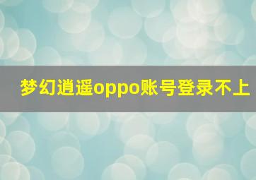 梦幻逍遥oppo账号登录不上