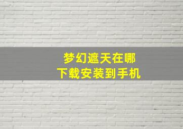 梦幻遮天在哪下载安装到手机