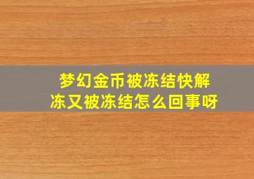 梦幻金币被冻结快解冻又被冻结怎么回事呀