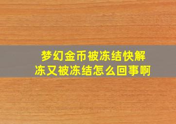 梦幻金币被冻结快解冻又被冻结怎么回事啊