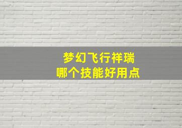 梦幻飞行祥瑞哪个技能好用点