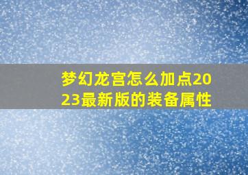 梦幻龙宫怎么加点2023最新版的装备属性