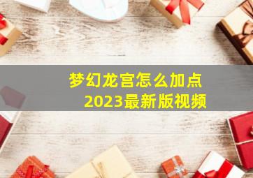 梦幻龙宫怎么加点2023最新版视频